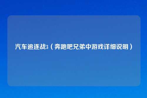 汽车追逐战3（奔跑吧兄弟中游戏详细说明）