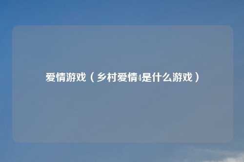 爱情游戏（乡村爱情4是什么游戏）