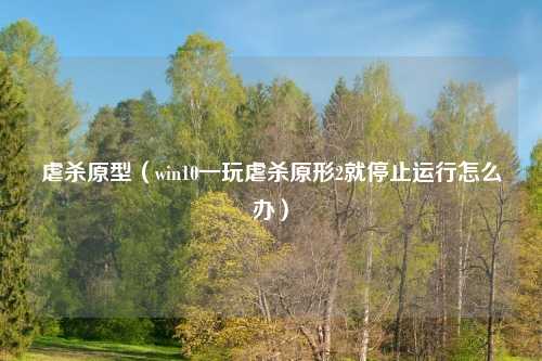 虐杀原型（win10一玩虐杀原形2就停止运行怎么办）