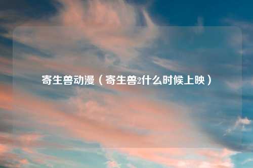 寄生兽动漫（寄生兽2什么时候上映）