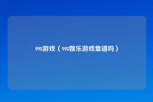998游戏（998娱乐游戏靠谱吗）