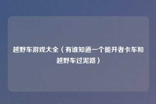 越野车游戏大全（有谁知道一个能开者卡车和越野车过泥路）