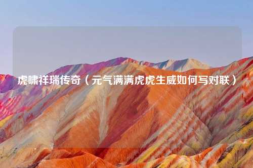 虎啸祥瑞传奇（元气满满虎虎生威如何写对联）