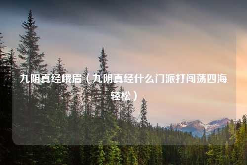 九阴真经峨眉（九阴真经什么门派打闯荡四海轻松）