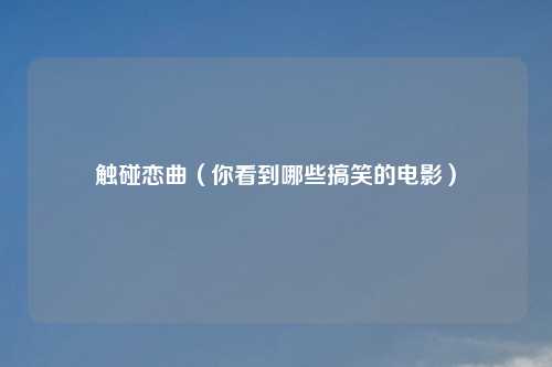 触碰恋曲（你看到哪些搞笑的电影）