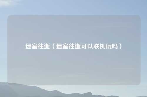 迷室往逝（迷室往逝可以联机玩吗）