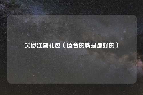 笑傲江湖礼包（适合的就是最好的）
