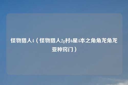 怪物猎人4（怪物猎人2g村6星4本之角角龙角龙亚种窍门）