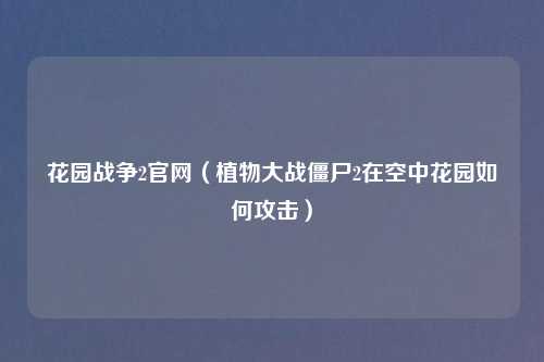 花园战争2官网（植物大战僵尸2在空中花园如何攻击）