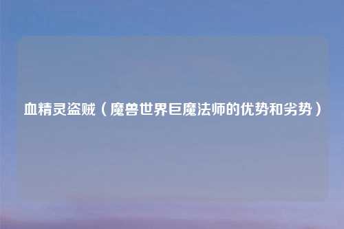 血精灵盗贼（魔兽世界巨魔法师的优势和劣势）