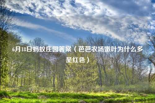 6月18日蚂蚁庄园答案（芭芭农场嫩叶为什么多呈红色）