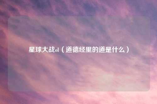 星球大战ol（道德经里的道是什么）