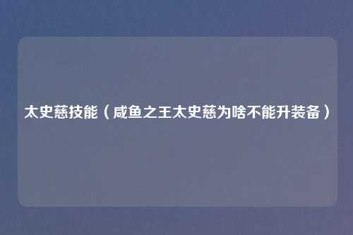 太史慈技能（咸鱼之王太史慈为啥不能升装备）