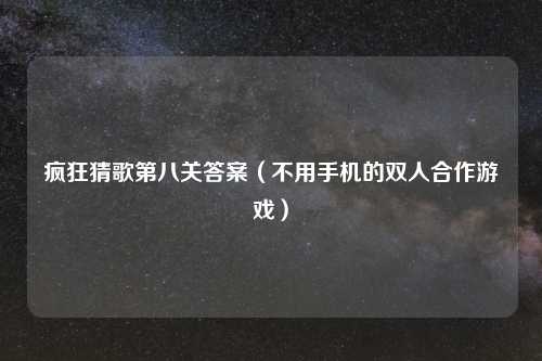 疯狂猜歌第八关答案（不用手机的双人合作游戏）