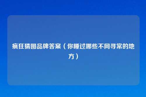 疯狂猜图品牌答案（你睡过哪些不同寻常的地方）