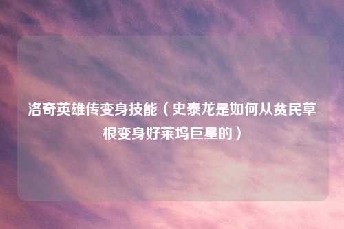 洛奇英雄传变身技能（史泰龙是如何从贫民草根变身好莱坞巨星的）