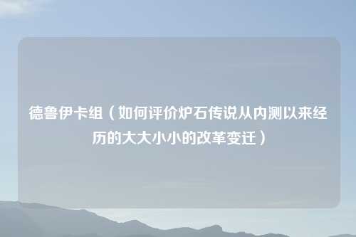 德鲁伊卡组（如何评价炉石传说从内测以来经历的大大小小的改革变迁）