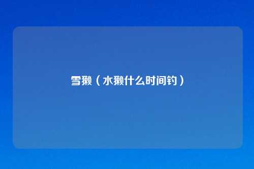 雪獭（水獭什么时间钓）