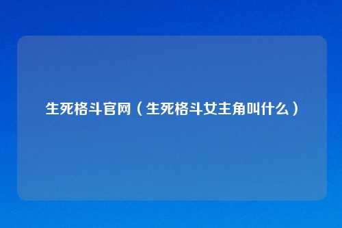 生死格斗官网（生死格斗女主角叫什么）