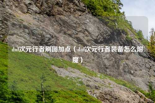 dnf次元行者刷图加点（dnf次元行者装备怎么附魔）