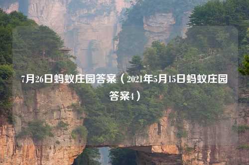 7月26日蚂蚁庄园答案（2021年5月15日蚂蚁庄园答案4）