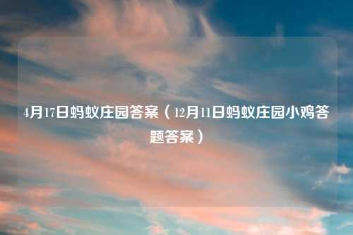 4月17日蚂蚁庄园答案（12月11日蚂蚁庄园小鸡答题答案）