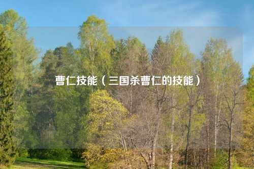 曹仁技能（三国杀曹仁的技能）