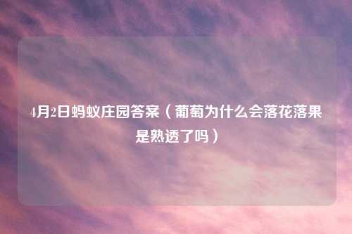 4月2日蚂蚁庄园答案（葡萄为什么会落花落果是熟透了吗）