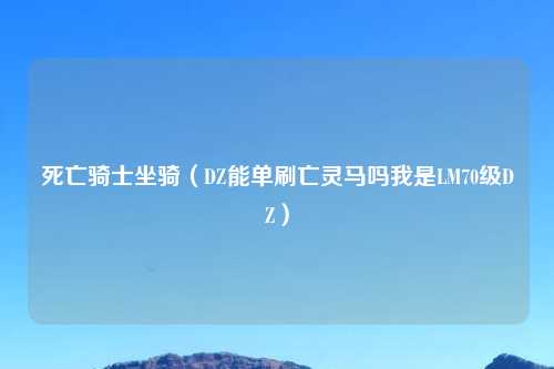 死亡骑士坐骑（DZ能单刷亡灵马吗我是LM70级DZ）