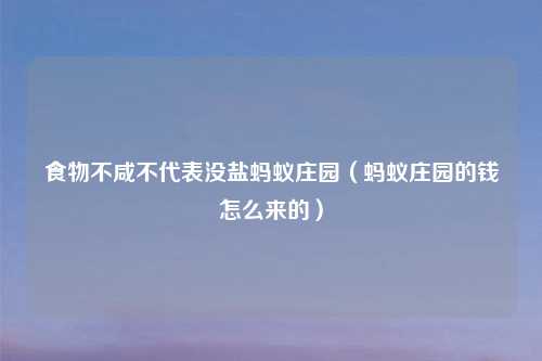 食物不咸不代表没盐蚂蚁庄园（蚂蚁庄园的钱怎么来的）