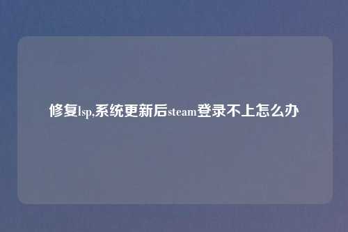 修复lsp,系统更新后steam登录不上怎么办