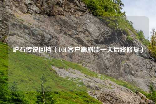 炉石传说回档（LOL客户端崩溃一天后终修复）
