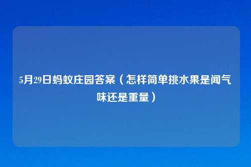 5月29日蚂蚁庄园答案（怎样简单挑水果是闻气味还是重量）