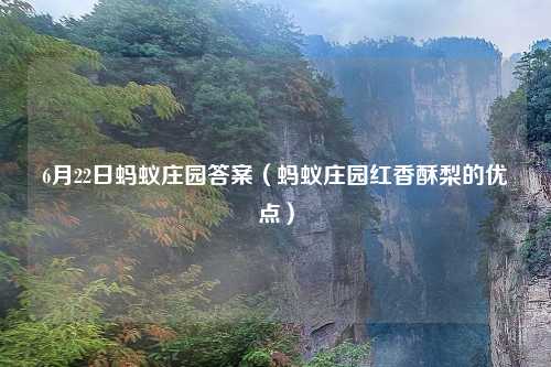 6月22日蚂蚁庄园答案（蚂蚁庄园红香酥梨的优点）