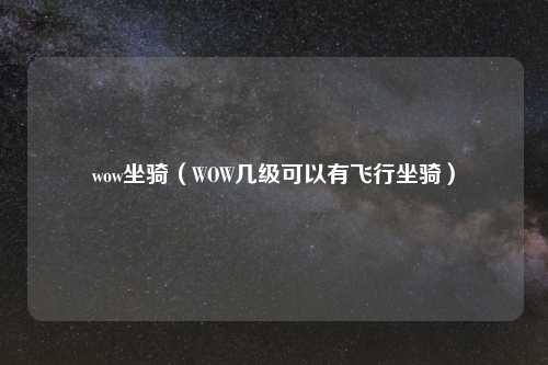 wow坐骑（WOW几级可以有飞行坐骑）
