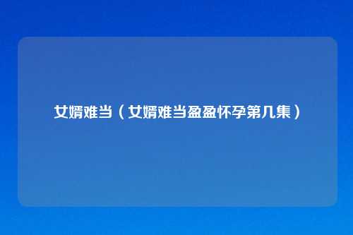 女婿难当（女婿难当盈盈怀孕第几集）