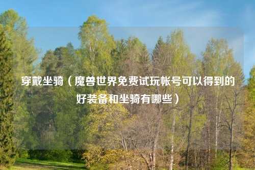 穿戴坐骑（魔兽世界免费试玩帐号可以得到的好装备和坐骑有哪些）