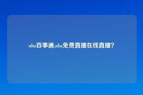 nba百事通,nba免费直播在线直播？