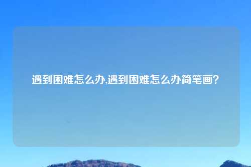 遇到困难怎么办,遇到困难怎么办简笔画？