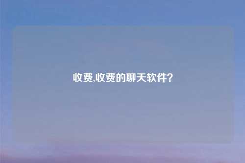 收费,收费的聊天软件？