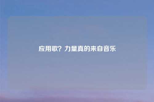 应用歌？力量真的来自音乐