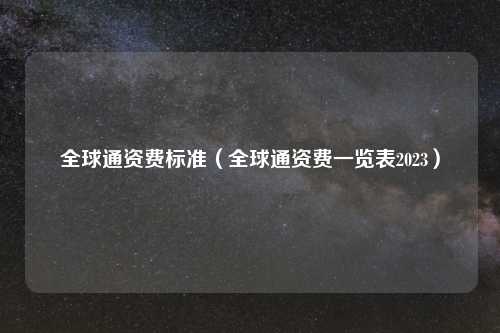 全球通资费标准（全球通资费一览表2023）