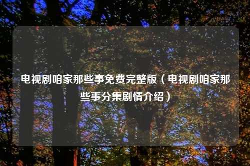 电视剧咱家那些事免费完整版（电视剧咱家那些事分集剧情介绍）