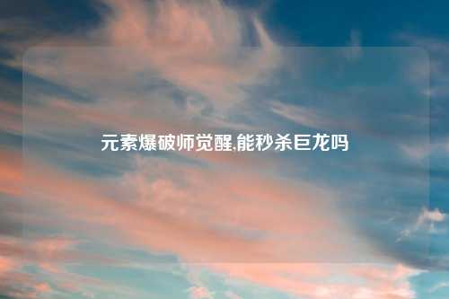 元素爆破师觉醒,能秒杀巨龙吗