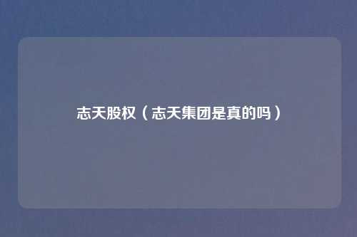 志天股权（志天集团是真的吗）