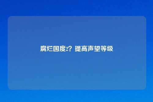 腐烂国度2？提高声望等级