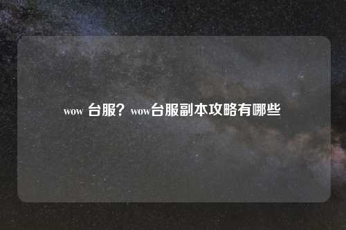 wow 台服？wow台服副本攻略有哪些
