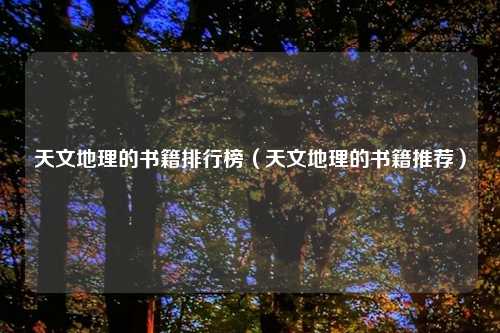 天文地理的书籍排行榜（天文地理的书籍推荐）