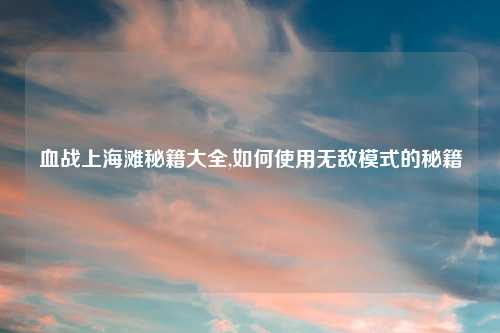 血战上海滩秘籍大全,如何使用无敌模式的秘籍