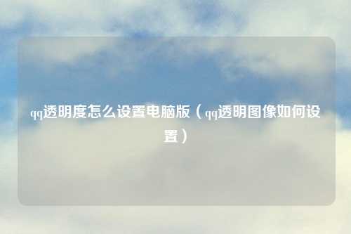 qq透明度怎么设置电脑版（qq透明图像如何设置）